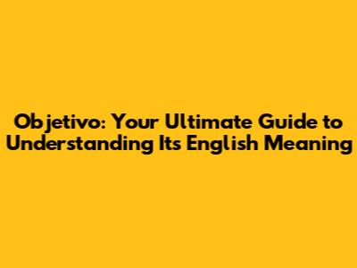 Objetivo: Your Ultimate Guide to Understanding Its English Meaning