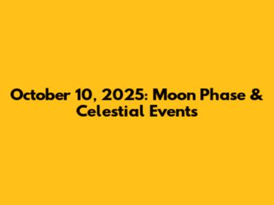 October 10, 2025: Moon Phase & Celestial Events