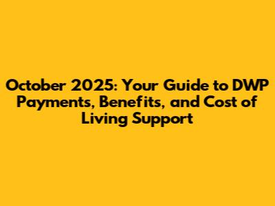 October 2025: Your Guide to DWP Payments, Benefits, and Cost of Living Support