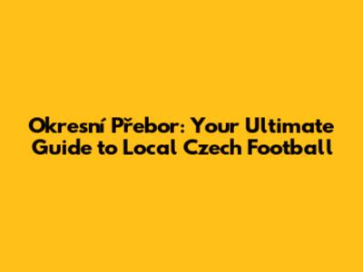 Okresní Přebor: Your Ultimate Guide to Local Czech Football