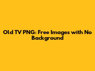 Old TV PNG: Free Images with No Background