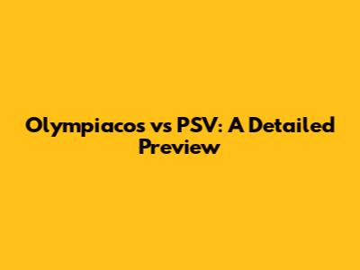 Olympiacos vs PSV: A Detailed Preview
