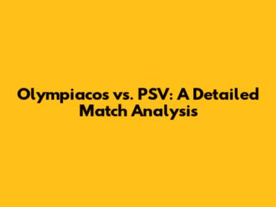 Olympiacos vs. PSV: A Detailed Match Analysis