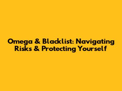 Omega & Blacklist: Navigating Risks & Protecting Yourself