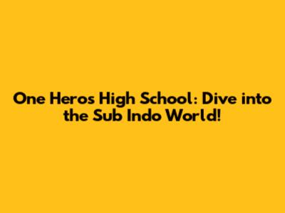 One Hero's High School: Dive into the Sub Indo World!