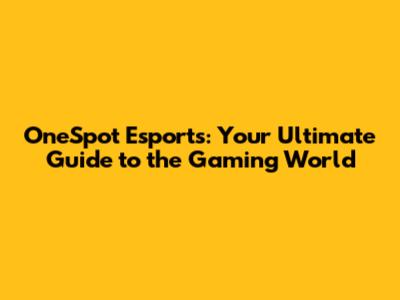 OneSpot Esports: Your Ultimate Guide to the Gaming World