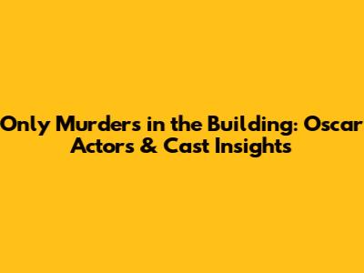 Only Murders in the Building: Oscar Actors & Cast Insights