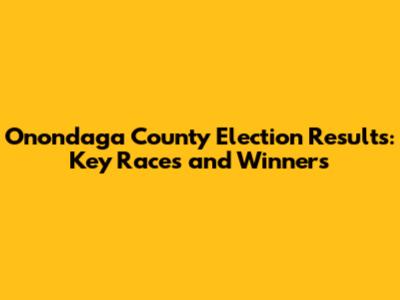 Onondaga County Election Results: Key Races and Winners