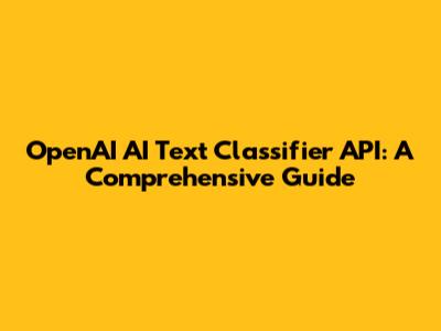 OpenAI AI Text Classifier API: A Comprehensive Guide