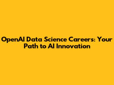 OpenAI Data Science Careers: Your Path to AI Innovation