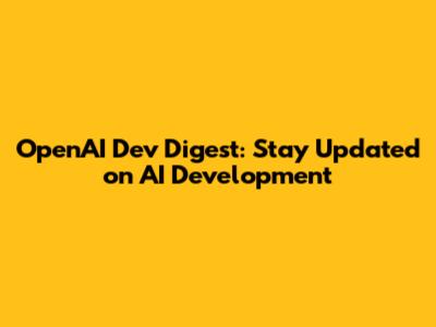 OpenAI Dev Digest: Stay Updated on AI Development