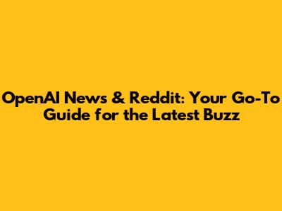 OpenAI News & Reddit: Your Go-To Guide for the Latest Buzz