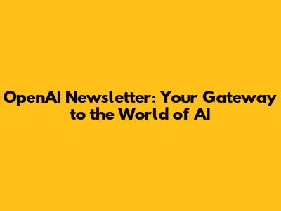 OpenAI Newsletter: Your Gateway to the World of AI