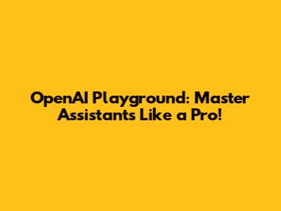 OpenAI Playground: Master Assistants Like a Pro!
