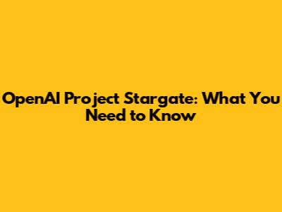 OpenAI Project Stargate: What You Need to Know