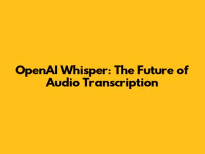 OpenAI Whisper: The Future of Audio Transcription
