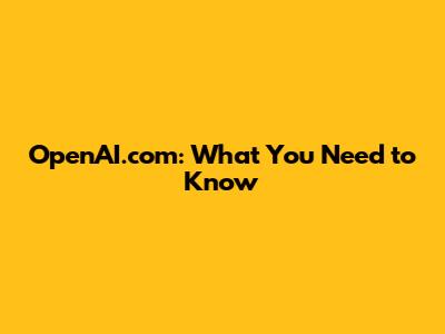 OpenAI.com: What You Need to Know