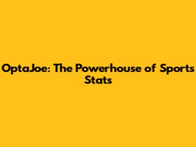 OptaJoe: The Powerhouse of Sports Stats