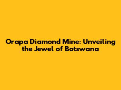 Orapa Diamond Mine: Unveiling the Jewel of Botswana