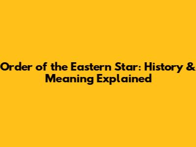 Order of the Eastern Star: History & Meaning Explained