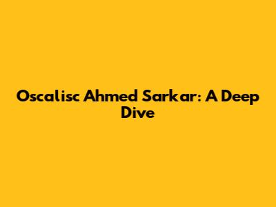 Oscalisc Ahmed Sarkar: A Deep Dive