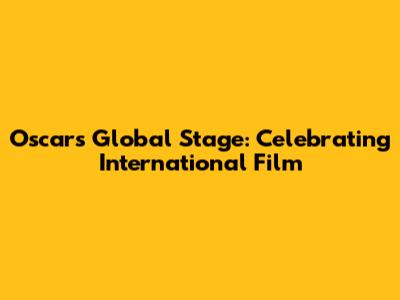Oscar's Global Stage: Celebrating International Film