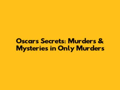 Oscar's Secrets: Murders & Mysteries in 'Only Murders'