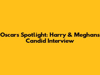 Oscar's Spotlight: Harry & Meghan's Candid Interview