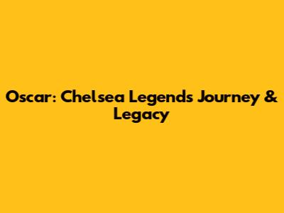 Oscar: Chelsea Legend's Journey & Legacy
