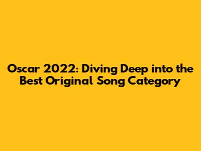 Oscar 2022: Diving Deep into the Best Original Song Category