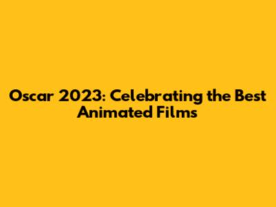 Oscar 2023: Celebrating the Best Animated Films
