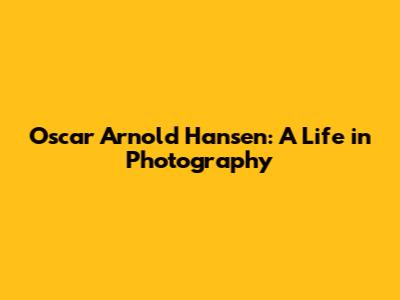 Oscar Arnold Hansen: A Life in Photography