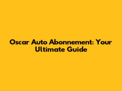 Oscar Auto Abonnement: Your Ultimate Guide