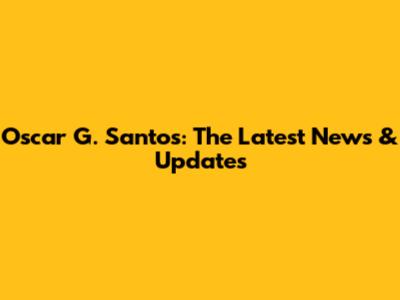 Oscar G. Santos: The Latest News & Updates