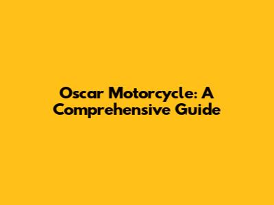 Oscar Motorcycle: A Comprehensive Guide