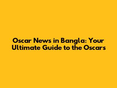 Oscar News in Bangla: Your Ultimate Guide to the Oscars