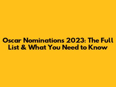 Oscar Nominations 2023: The Full List & What You Need to Know