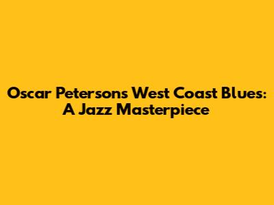 Oscar Peterson's West Coast Blues: A Jazz Masterpiece