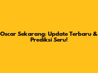 Oscar Sekarang: Update Terbaru & Prediksi Seru!