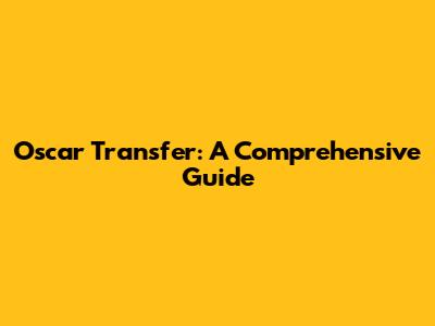 Oscar Transfer: A Comprehensive Guide