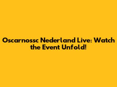 Oscarnossc Nederland Live: Watch the Event Unfold!