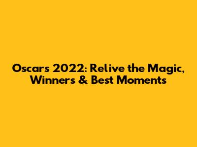 Oscars 2022: Relive the Magic, Winners & Best Moments