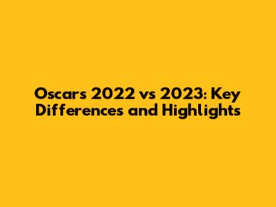 Oscars 2022 vs 2023: Key Differences and Highlights