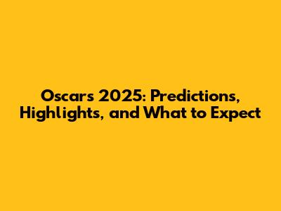 Oscars 2025: Predictions, Highlights, and What to Expect