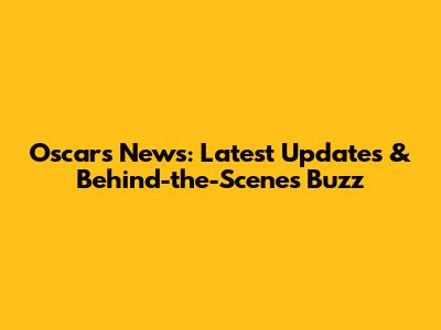 Oscars News: Latest Updates & Behind-the-Scenes Buzz
