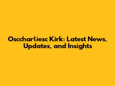 Osccharliesc Kirk: Latest News, Updates, and Insights