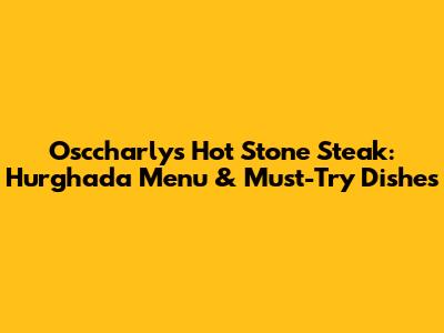 Osccharly's Hot Stone Steak: Hurghada Menu & Must-Try Dishes