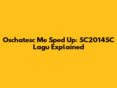 Oschatesc Me Sped Up: SC2014SC Lagu Explained