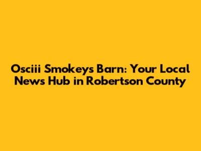 Osciii Smokeys Barn: Your Local News Hub in Robertson County