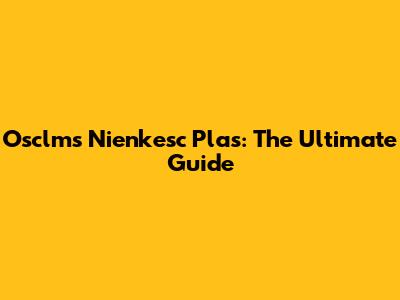 Osclms Nienkesc Plas: The Ultimate Guide